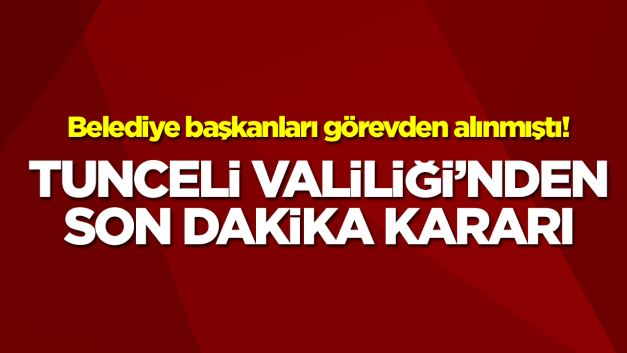 Belediye başkanları görevden alınmıştı! Tunceli Valiliği'nden son dakika kararı