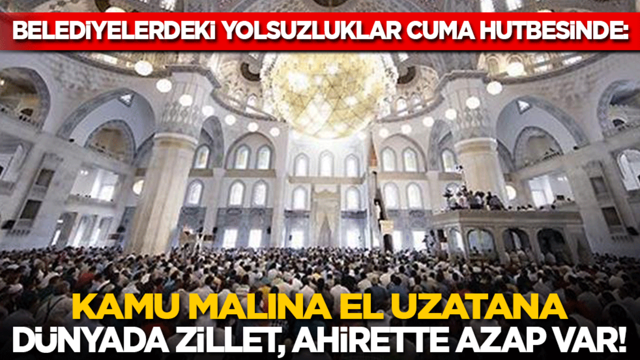 Belediyelerdeki yolsuzluklar Cuma hutbesinde: Kamu malına el uzatana dünyada zillet, ahirette azap var!