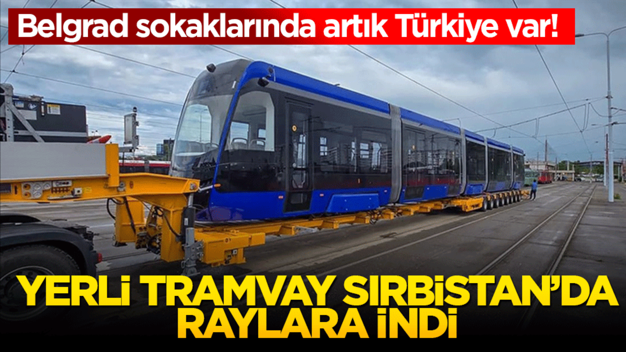 Belgrad sokaklarında artık Türkiye var! Yerli tramvay Sırbistan’da raylara indi