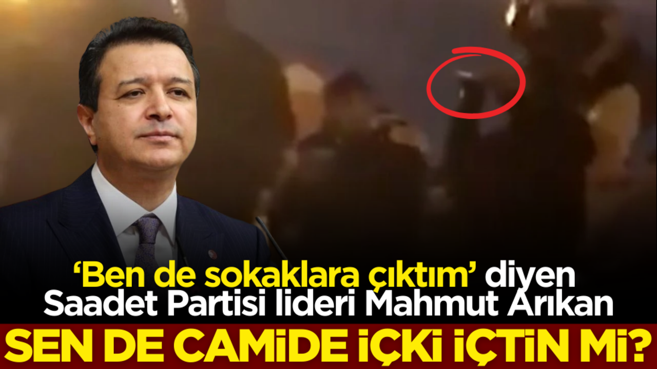 ‘Ben de sokaklara çıktım’ diyen Saadet Partisi lideri Mahmut Arıkan, sen de camide içki içtin mi?
