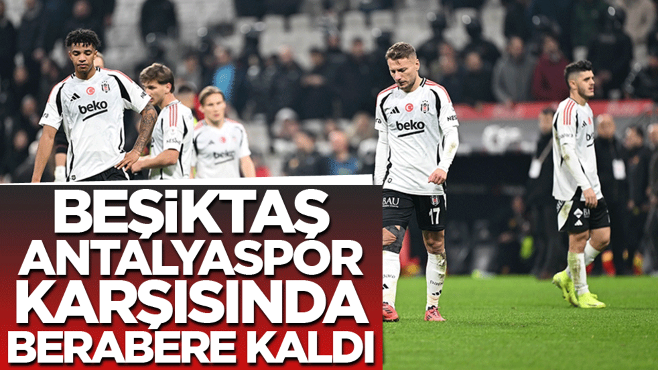 Beşiktaş Antalyaspor'la berabere kaldı