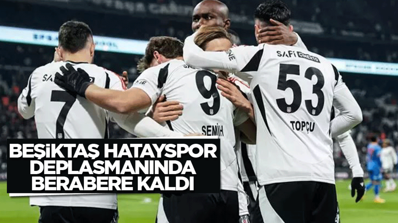 Beşiktaş Hatayspor deplasmanında berabere kaldı