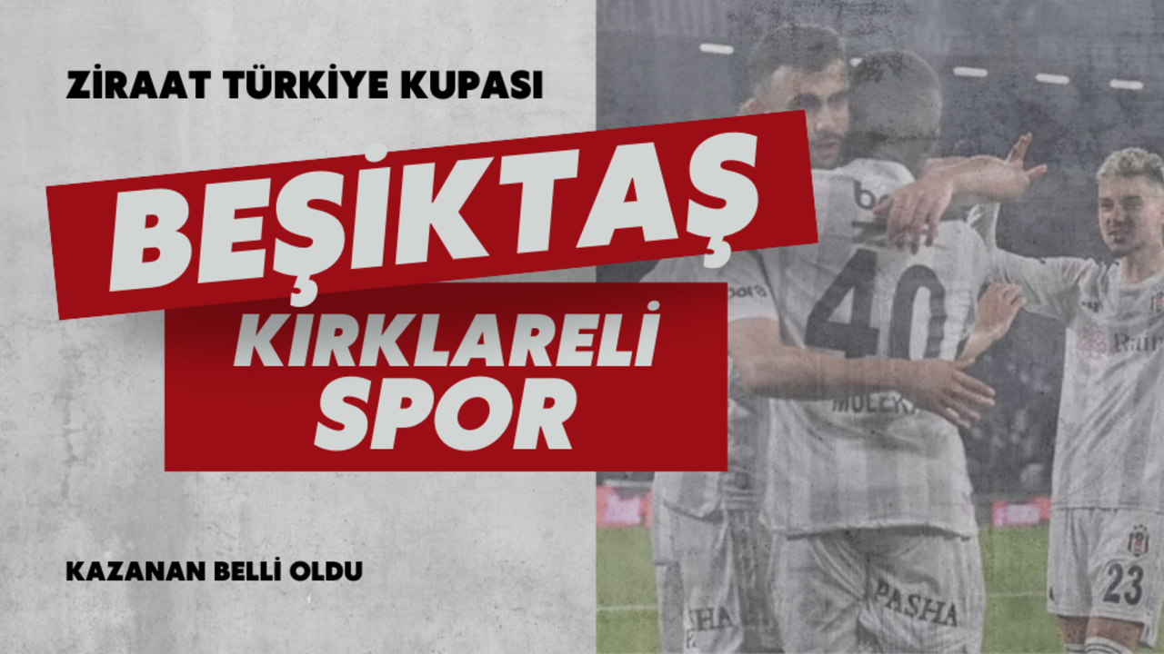 Beşiktaş Türkiye Kupası'nda kazandı! Kırklarelispor'u 2 golle geçti