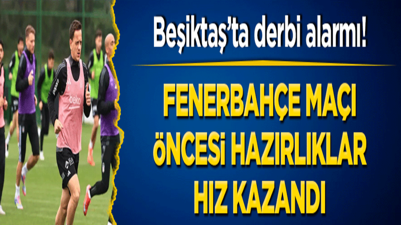 Beşiktaş’ta derbi alarmı! Fenerbahçe maçı öncesi hazırlıklar hız kazandı