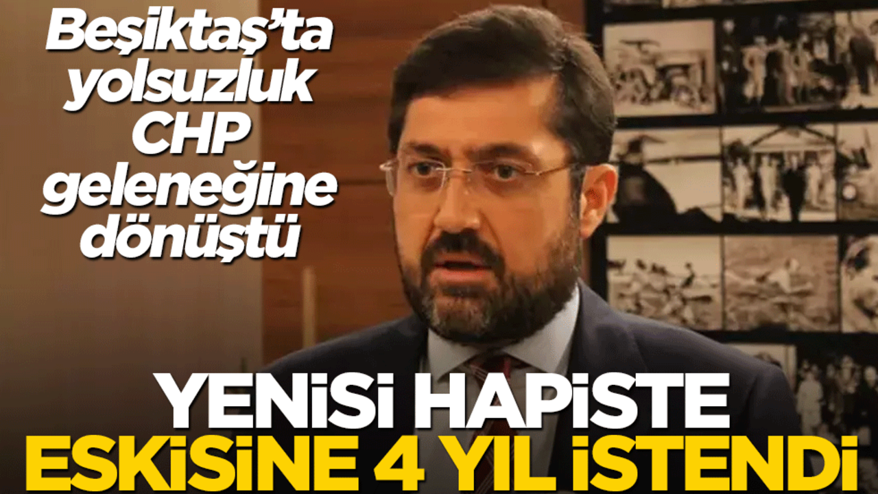 Beşiktaş’ta yolsuzluk CHP geleneğine dönüştü! Yenisi hapiste, eskisine 4 yıl istendi