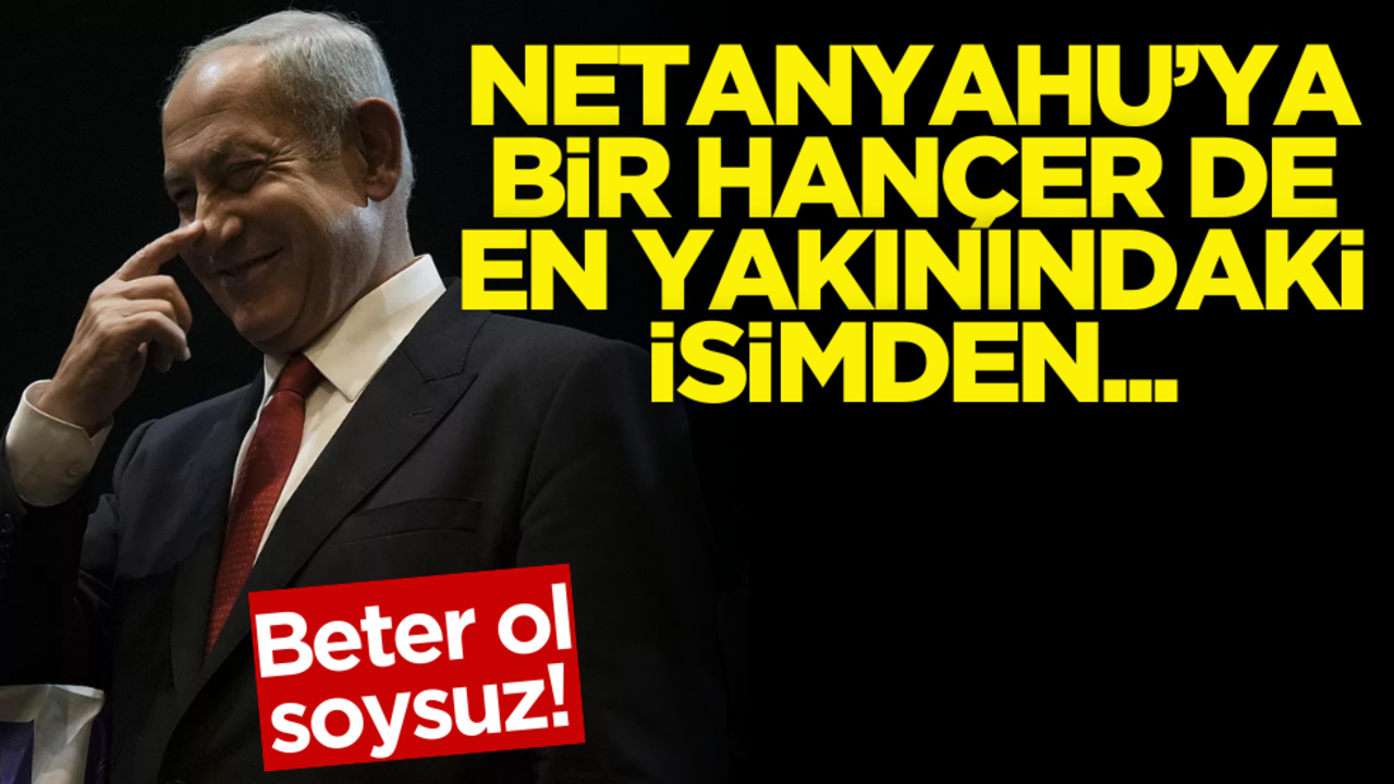 Beter ol soysuz! Netanyahu’ya bir hançer de en yakınındaki isimden…