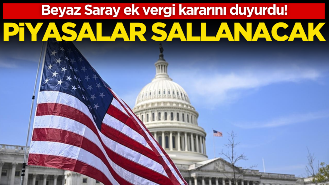 Beyaz Saray ek vergi kararını duyurdu! Piyasalar sallanacak…