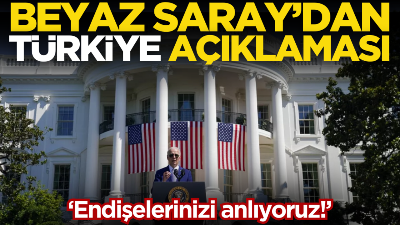 Beyaz Saray’dan flaş Türkiye açıklaması: Endişenizi anlıyoruz!