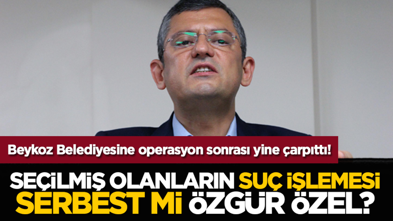 Beykoz Belediyesine operasyon sonrası yine çarpıttı! Seçilmiş olanların suç işlemesi serbest mi Özgür Özel?