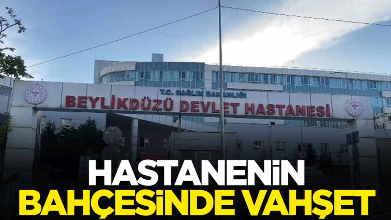 Beylikdüzü Devlet Hastanesi'nin bahçesinde vahşet