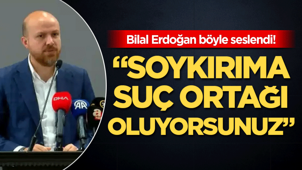 Bilal Erdoğan böyle seslendi : Soykırıma suç ortağı oluyorsunuz!