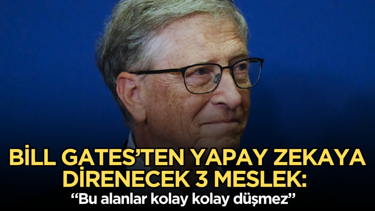 Bill Gates’ten yapay zekaya direnecek 3 meslek: "Bu alanlar kolay kolay düşmez"