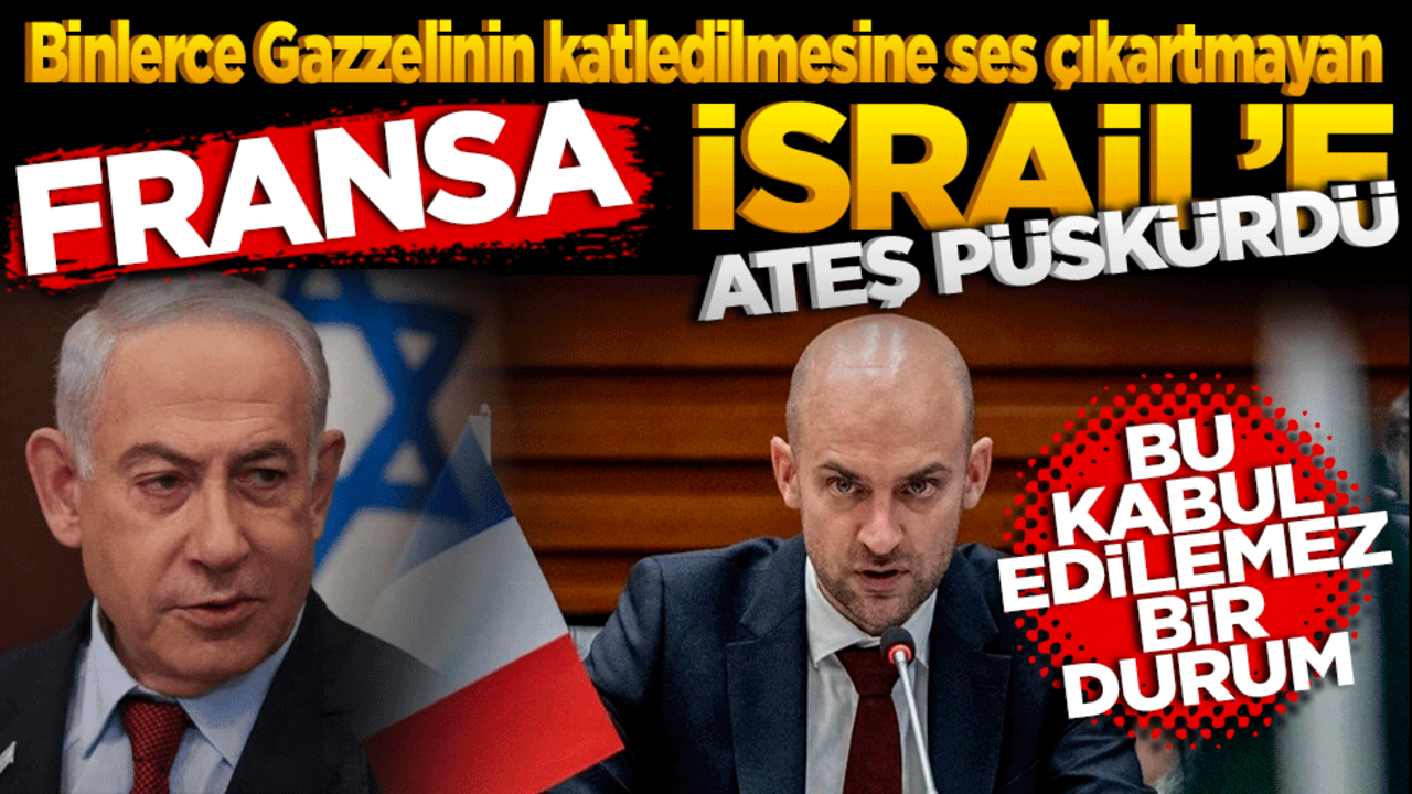 Binlerce Gazzelinin katledilmesine ses çıkartmayan Fransa İsrail’e ateş püskürdü! Bu kabul edilemez bir durum