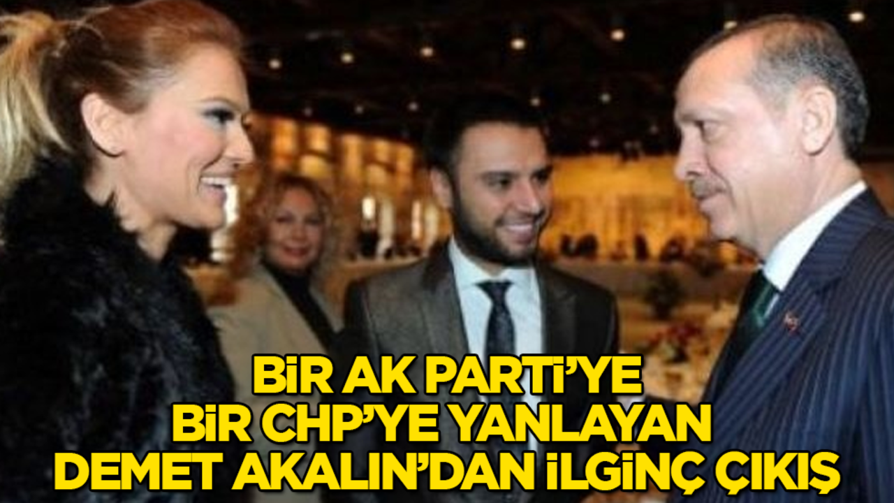 Bir AK Parti’ye, bir CHP’ye yanlayan Demet Akalın’dan ilginç çıkış