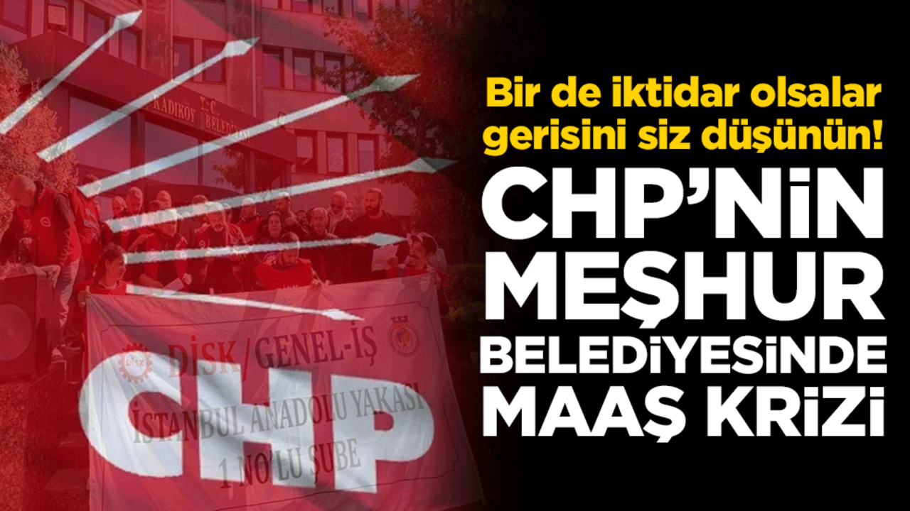 Bir de iktidar olsalar gerisini siz düşünün! CHP’nin meşhur belediyesinde maaş krizi