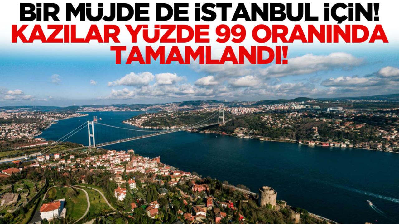 Bir müjde de İstanbul için geldi: Kazılar yüzde 99 oranında tamamlandı!