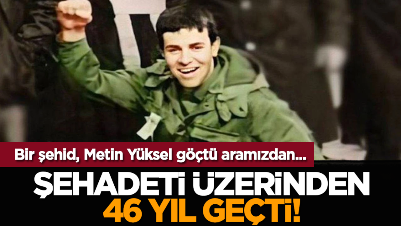 Bir şehid, Metin Yüksel göçtü aramızdan... Şehadeti üzerinden 46 yıl geçti!