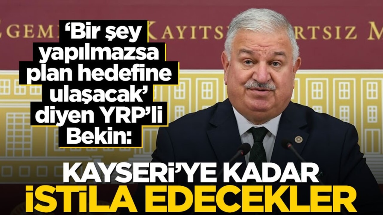 ‘Bir şey yapılmazsa plan hedefine ulaşacak’ diyen YRP’li Bekin: Kayseri’ye kadar istila edecekler