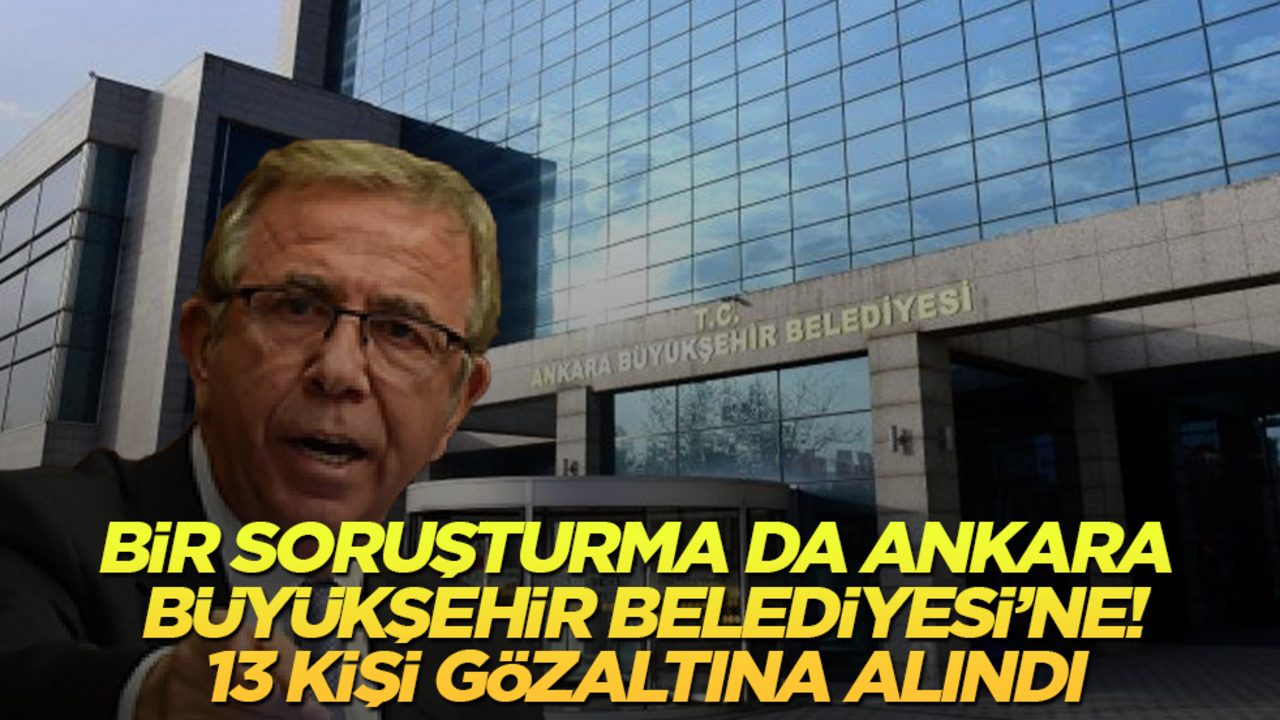 Bir soruşturma da Ankara Büyükşehir Belediyesi’ne! 13 kişi gözaltına alındı! Peki aralarında Mansur Yavaş var mı?
