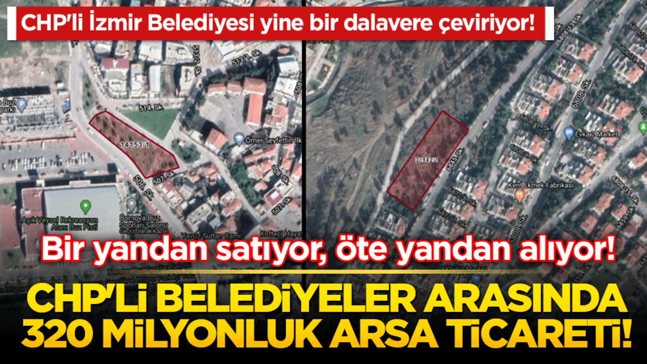 Bir yandan satıyor, öte yandan alıyor! CHP'li belediyeler arasında 320 milyonluk arsa ticareti!