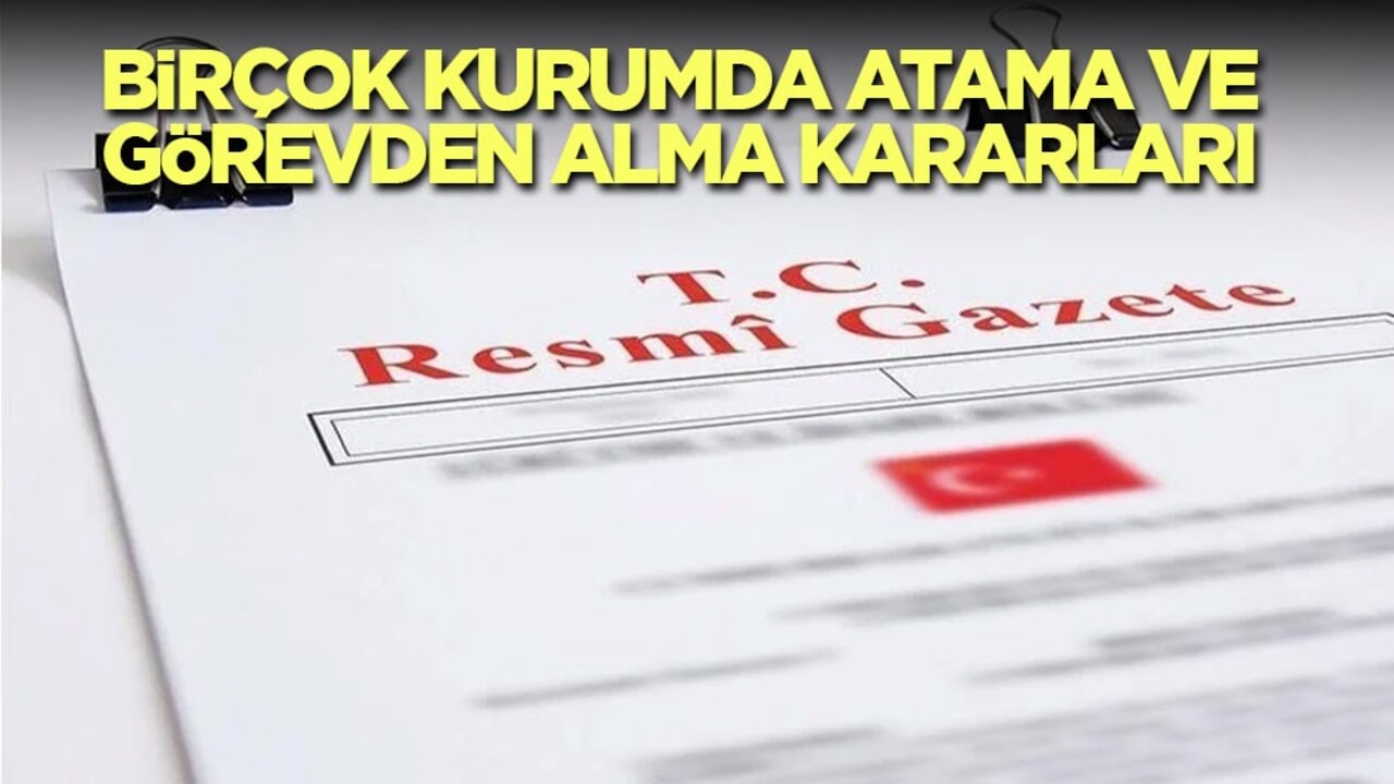 Birçok kurumda atama ve görevden alma kararları