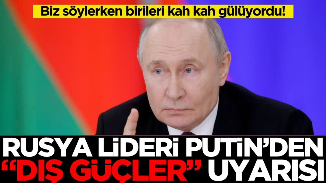 Biz söylerken birileri kah kah gülüyordu! Rusya lideri Putin’den "Dış güçler" uyarısı