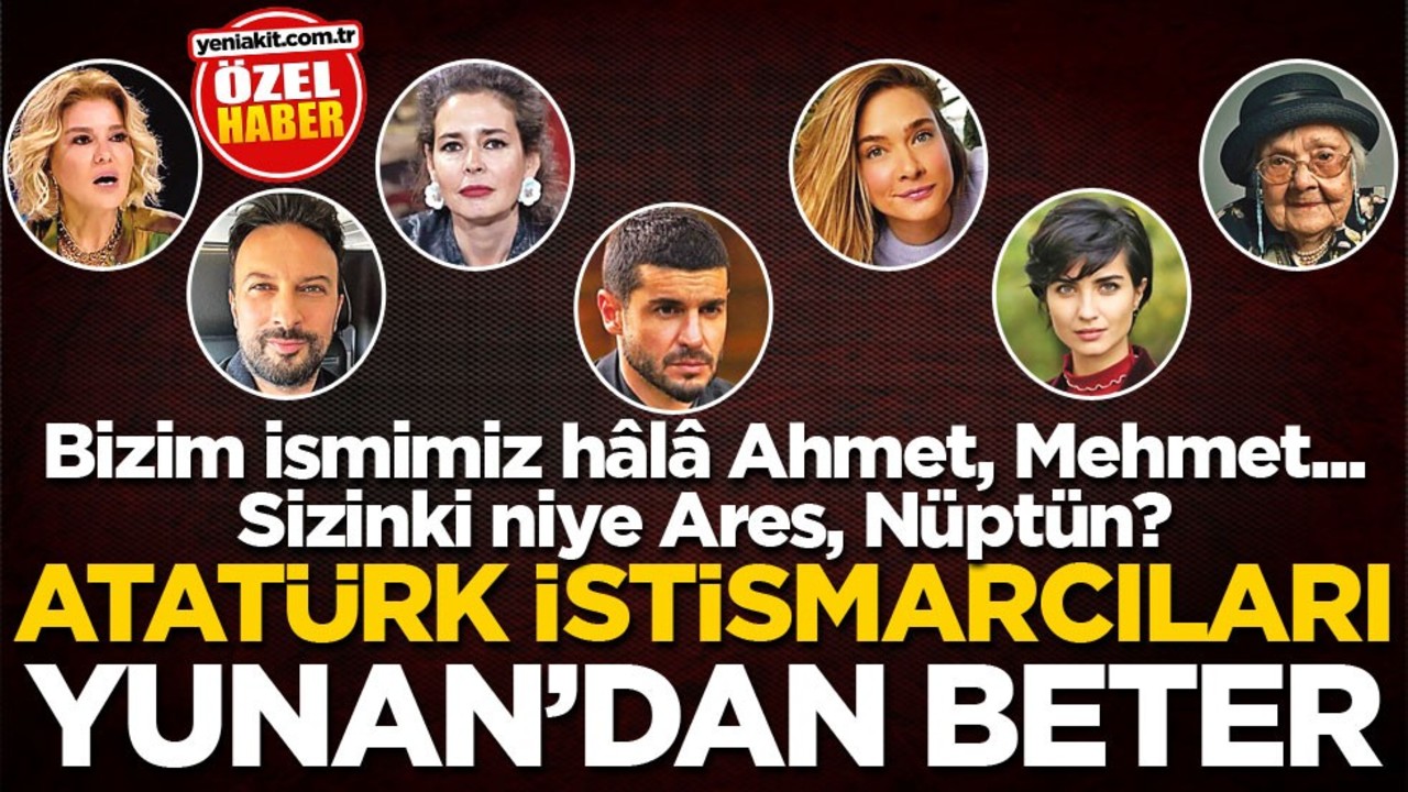 Bizim ismimiz hâlâ Ahmet, Mehmet... Sizinki niye Ares, Nüptün? Atatürk istismarcıları