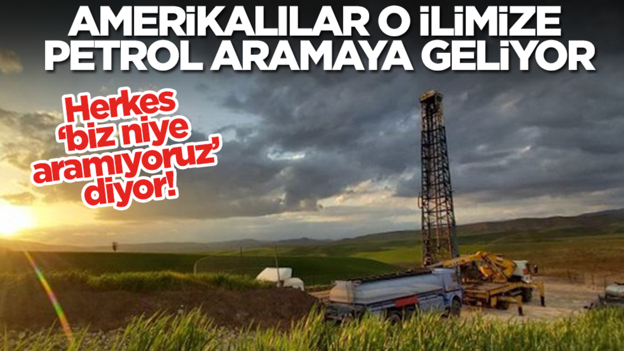 Bölge halkı şaşkın! Amerikalılar o ilimize petrol aramaya geliyor