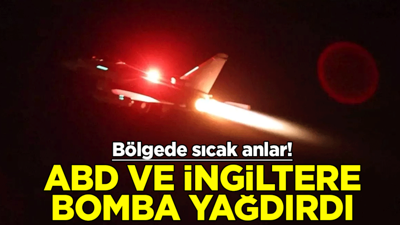 Bölgede sıcak anlar! ABD ve İngiltere savaş uçakları bomba yağdırdı