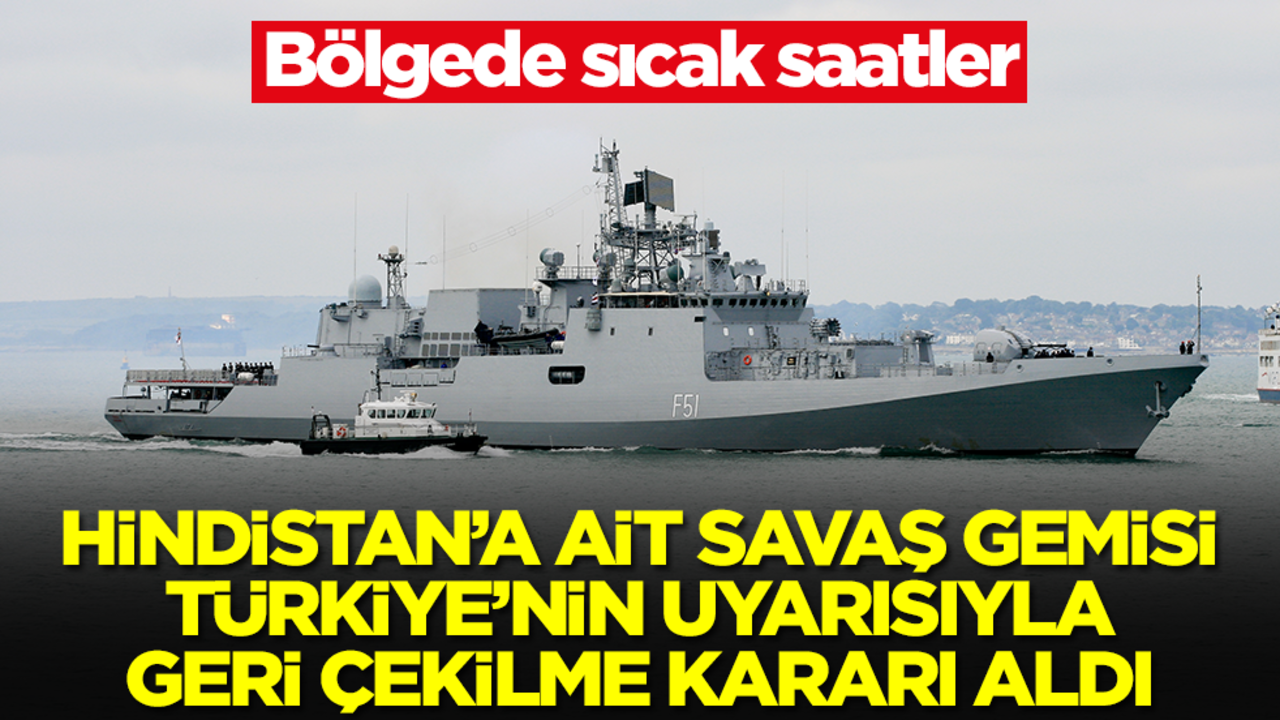 Bölgede sıcak saatler: Hindistan'a ait savaş gemisi Türkiye'nin uyarısıyla geri çekilme kararı aldı
