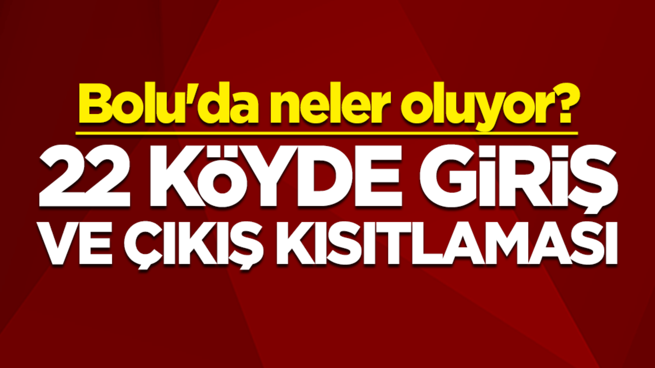 Bolu'da neler oluyor? 22 köyde giriş ve çıkışı kısıtlaması