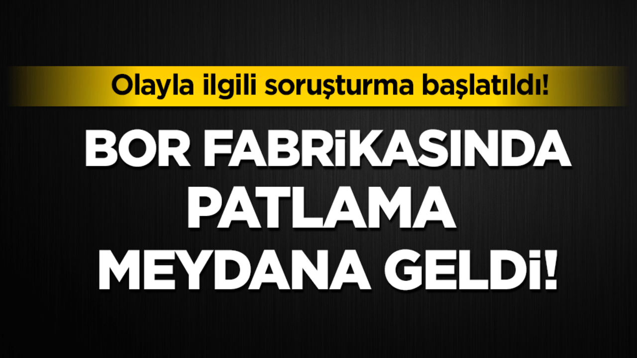 Bor fabrikasında patlama meydana geldi! Soruşturma başlatıldı!