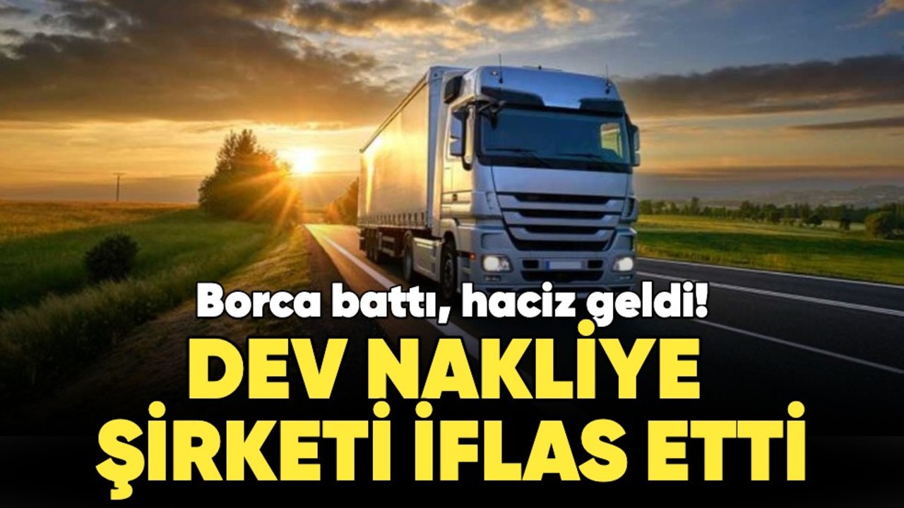 Borca battı, haciz geldi: Dev nakliye şirketi iflas etti!