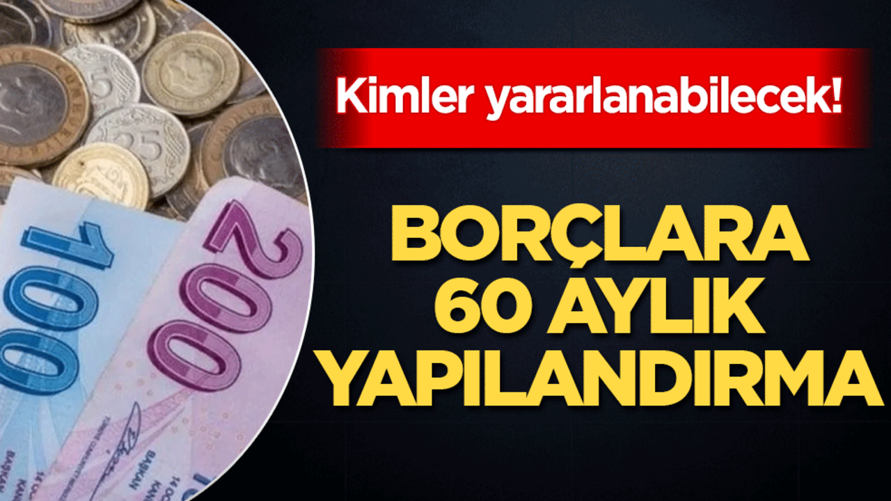 Borçlara 60 aylık yapılandırma! Kimler yararlanabilecek?