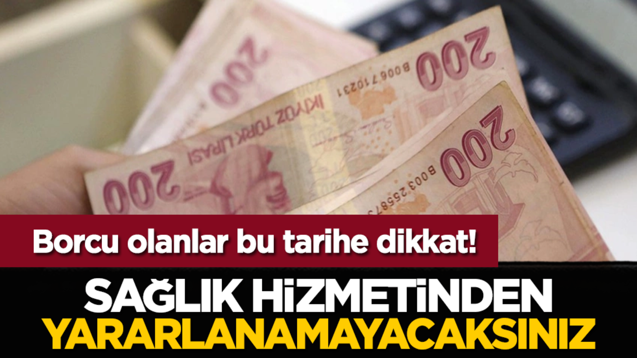 Borcu olanlar bu tarihe dikkat! Sağlık hizmetinden yararlanamayacaksınız!