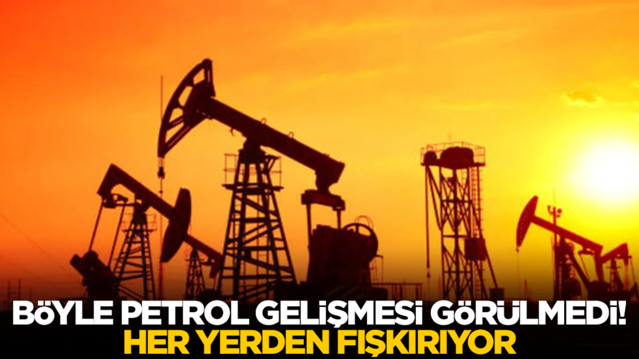 Böyle petrol gelişmesi görülmedi! Her yerden fışkırıyor