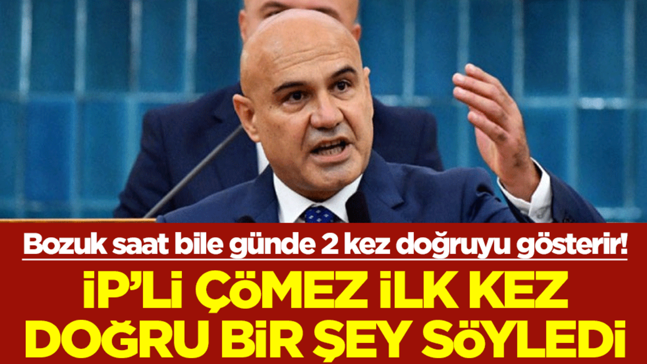 Bozuk saat bile günde 2 kez doğruyu gösterir! İP’li Çömez ilk kez doğru bir şey söyledi