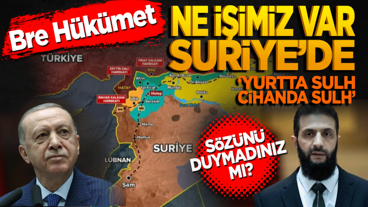 Bre hükümet! Ne işimiz var Suriye’de? Siz "Yurtta sulh dünyada sulh" sözünü duymadınız mı?
