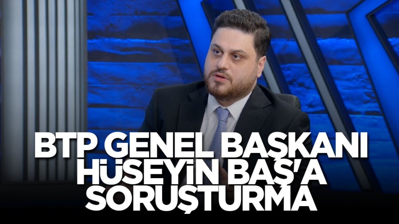 BTP Genel Başkanı Hüseyin Baş'a soruşturma