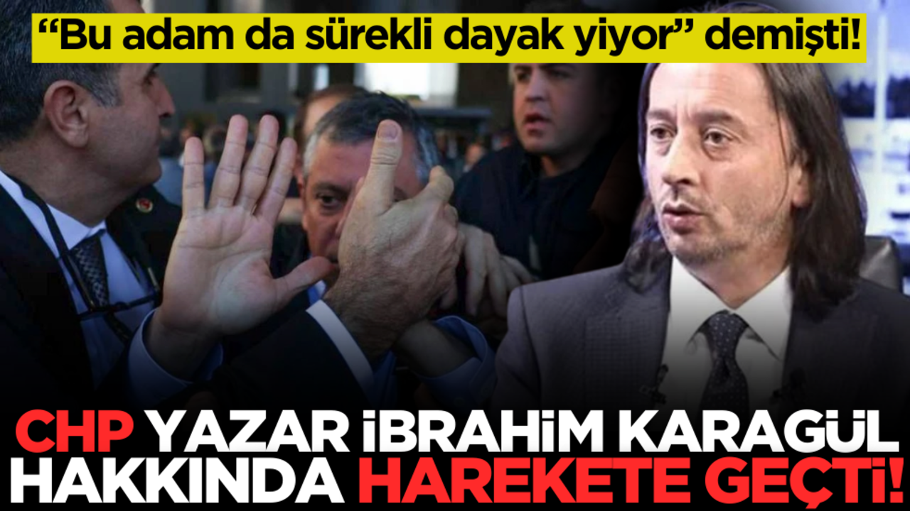 "Bu adam da sürekli dayak yiyor" demişti! CHP İbrahim Karagül hakkında harekete geçti