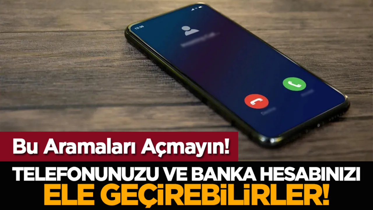 Bu Aramaları Açmayın! Telefonunuzu ve Banka Hesabınızı Ele Geçirebilirler!