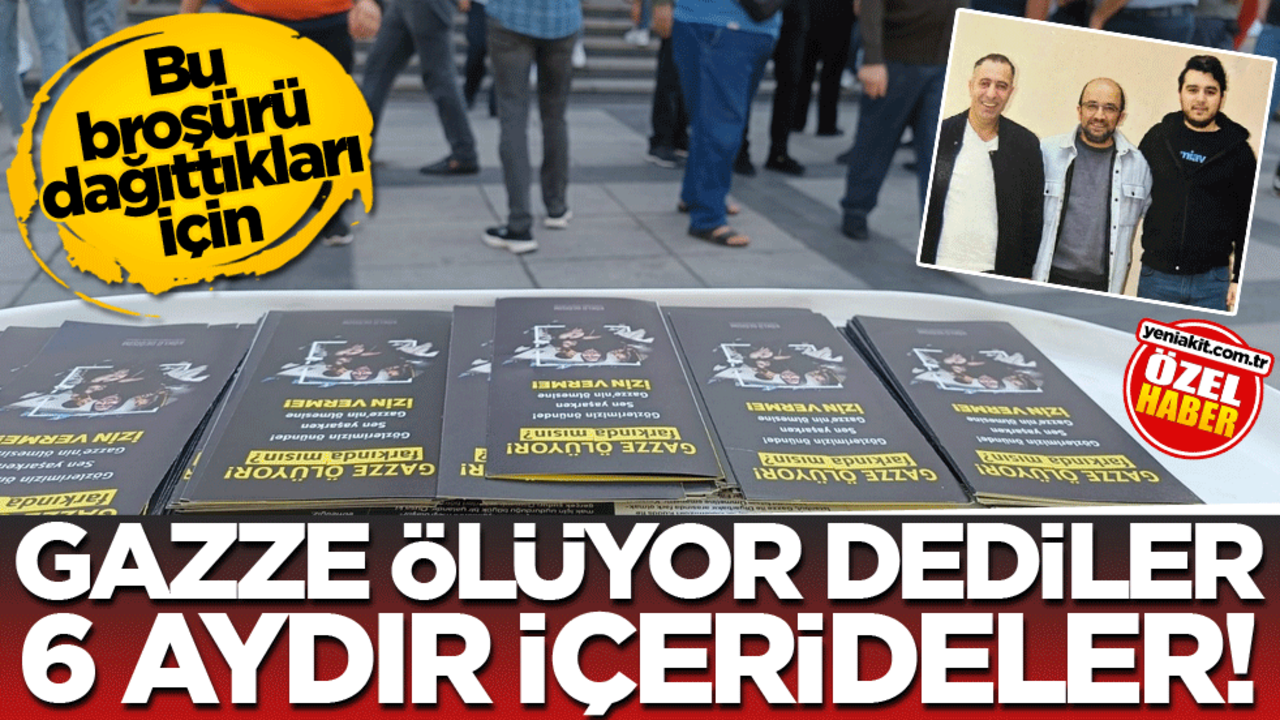 Bu broşürü dağıttıkları için! Gazze ölüyor dediler 6 aydır içerideler