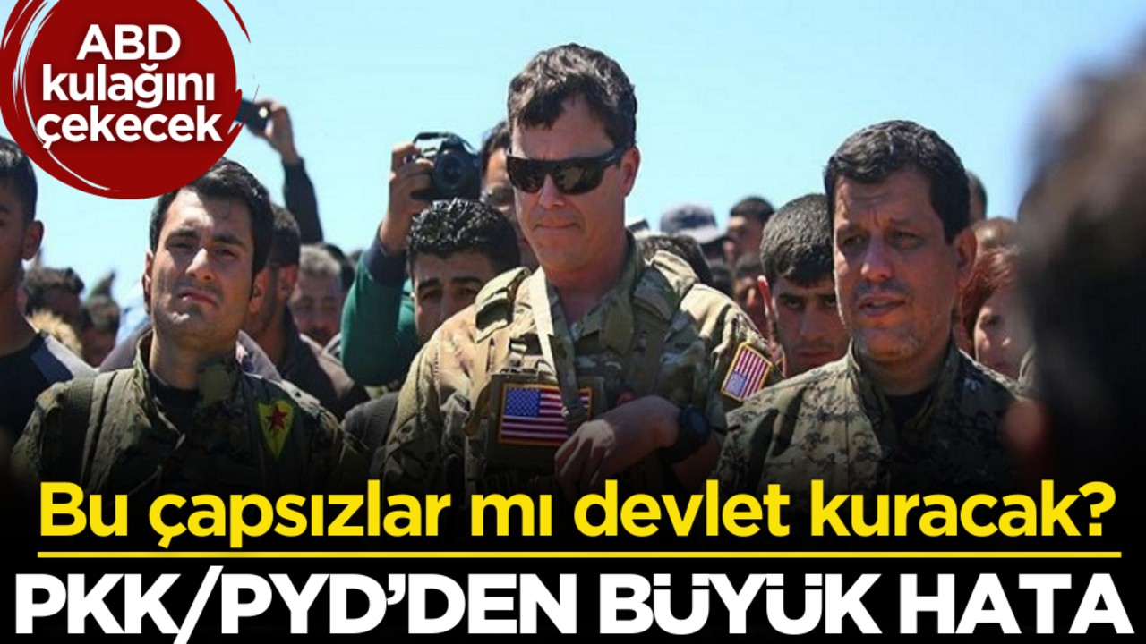 Bu çapsızlar mı devlet kuracak? PKK/PYD’den büyük hata