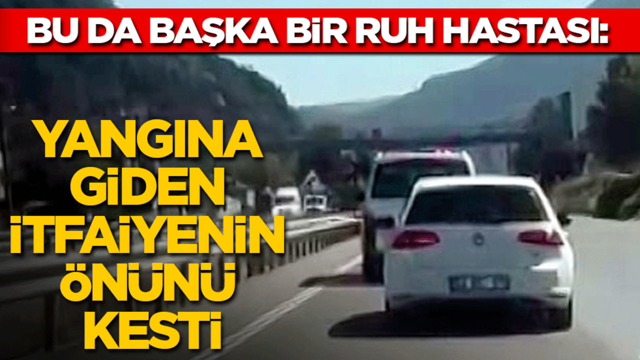 Bu da başka bir ruh hastası: Yangına giden itfaiyenin önünü kesti!