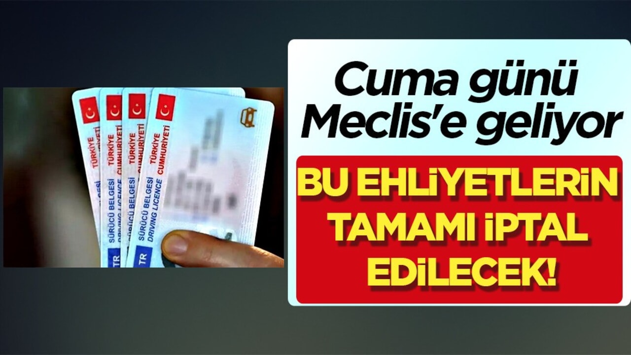 Bu ehliyetlerin tamamı iptal edilecek! Cuma günü Meclis'e geliyor! Türkiye kararı