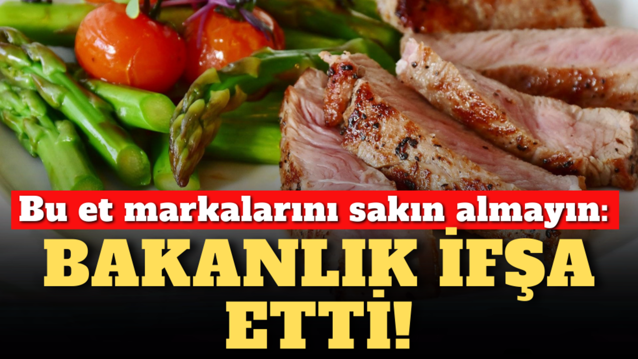 Bu et markalarını sakın almayın: Bakanlık ifşa etti!