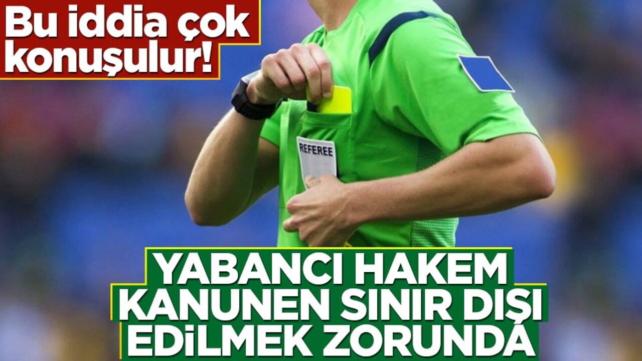 Bu iddia çok konuşulur! Yabancı hakem kanunen sınır dışı edilmek zorunda