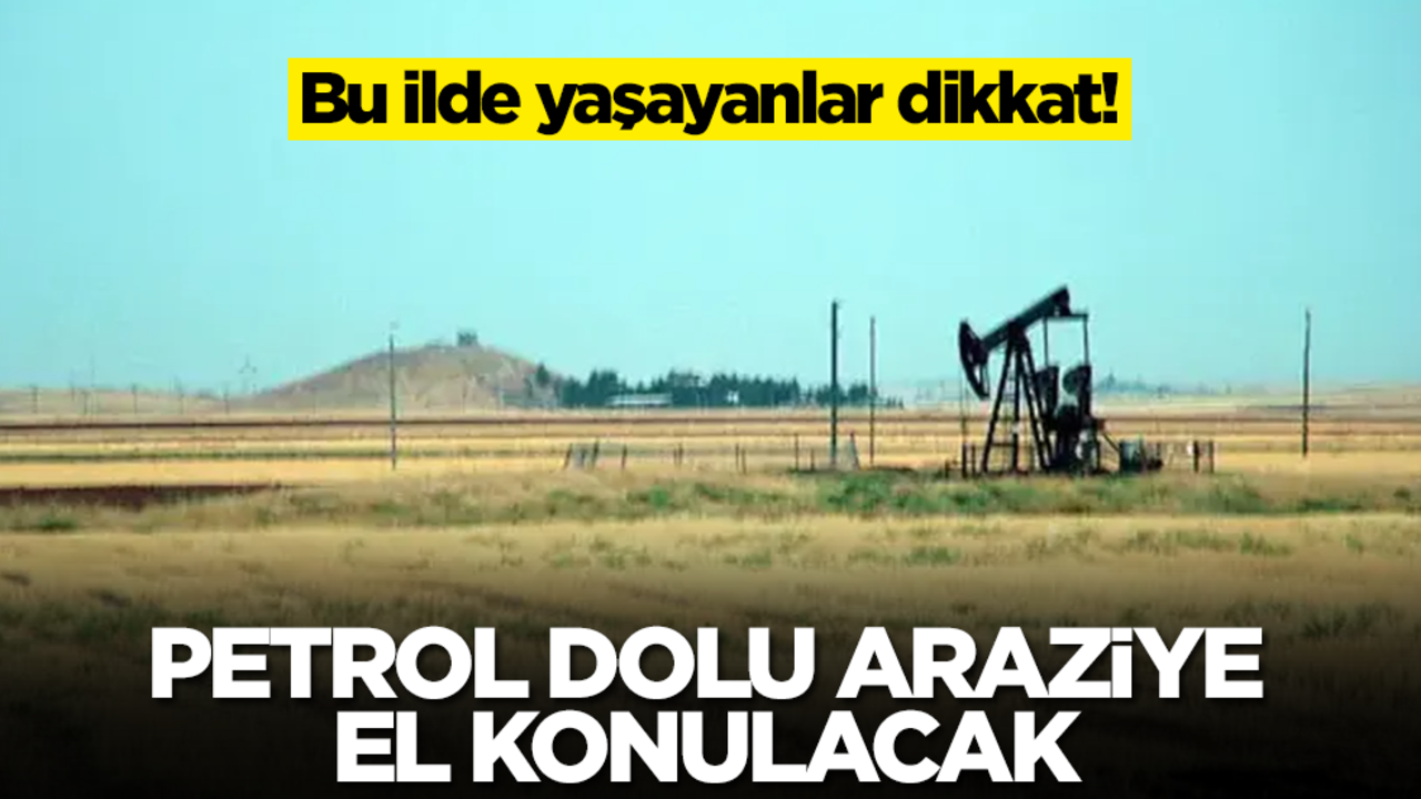Bu ilde yaşayanlar dikkat! Petrol dolu araziye el konulacak