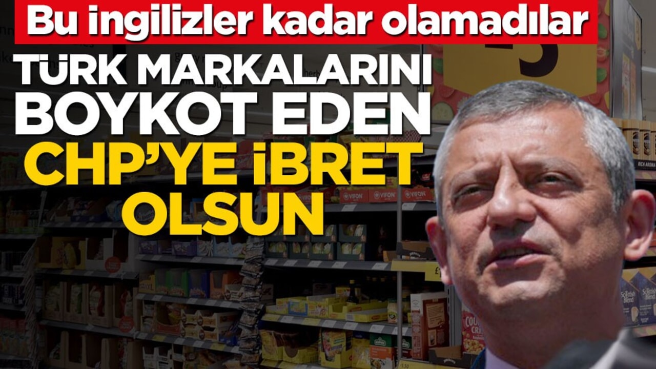 Bu İngilizler kadar olamadılar! Türk markalarını boykot eden CHP’ye ibret olsun