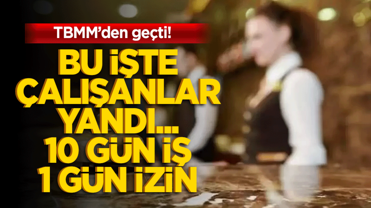 Bu işte çalışanlara 10 gün iş 1 gün izin! TBMM'den geçti